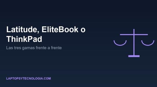 Latitude, EliteBook o ThinkPad: compara las tres gamas frente a frente